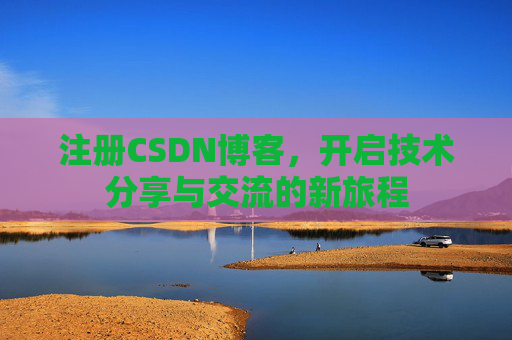 注册CSDN博客，开启技术分享与交流的新旅程